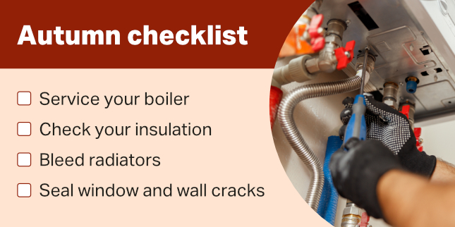 A checklist of autumn maintenance tasks, including servicing your boiler, check your insulation, bleed your radiators, and seal window and wall cracks